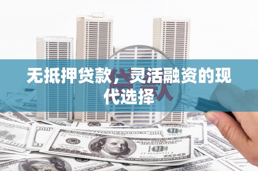 茂县无抵押贷款，灵活融资的现代选择