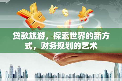 茂县贷款旅游，探索世界的新方式，财务规划的艺术