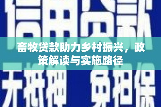 茂县畜牧贷款助力乡村振兴，政策解读与实施路径