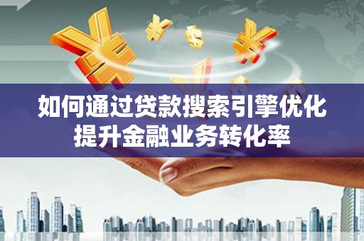 茂县如何通过贷款搜索引擎优化提升金融业务转化率