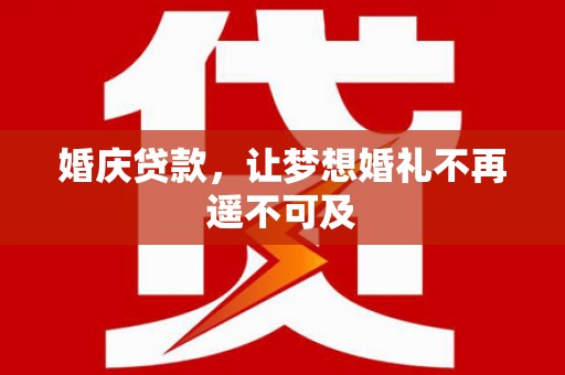 茂县婚庆贷款，让梦想婚礼不再遥不可及