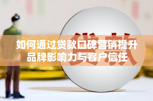 茂县如何通过贷款口碑营销提升品牌影响力与客户信任