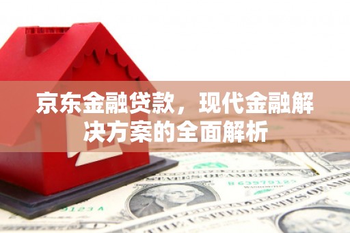 茂县京东金融贷款，现代金融解决方案的全面解析