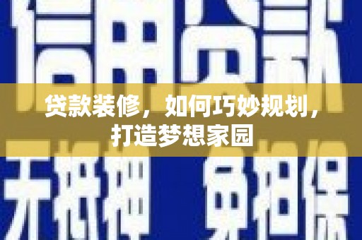 茂县贷款装修，如何巧妙规划，打造梦想家园
