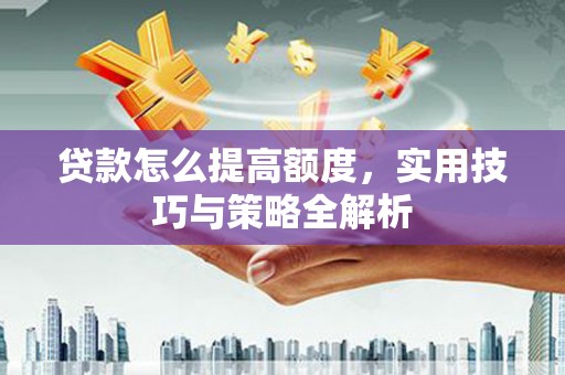 茂县贷款怎么提高额度，实用技巧与策略全解析