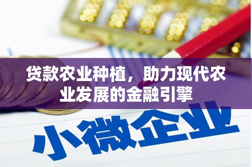 茂县贷款农业种植，助力现代农业发展的金融引擎