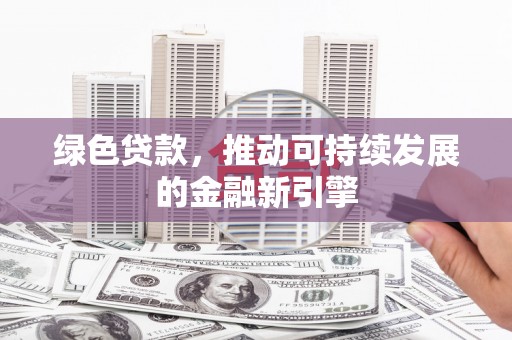 茂县绿色贷款，推动可持续发展的金融新引擎