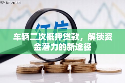 茂县车辆二次抵押贷款，解锁资金潜力的新途径