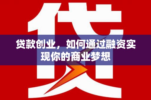 茂县贷款创业，如何通过融资实现你的商业梦想