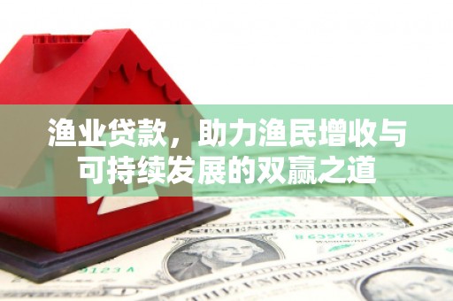 茂县渔业贷款，助力渔民增收与可持续发展的双赢之道