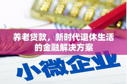 茂县养老贷款，新时代退休生活的金融解决方案