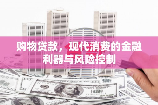 茂县购物贷款，现代消费的金融利器与风险控制