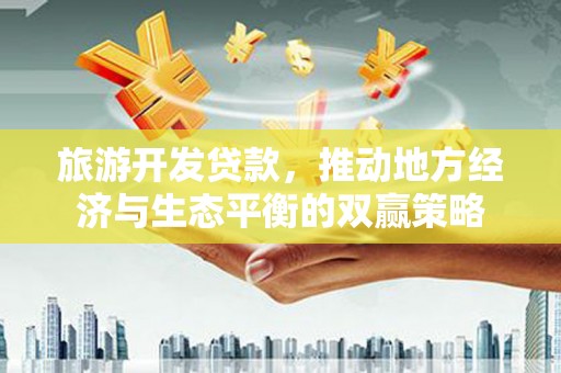 茂县旅游开发贷款，推动地方经济与生态平衡的双赢策略