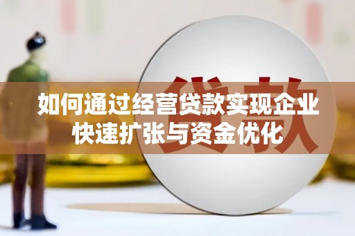 茂县如何通过经营贷款实现企业快速扩张与资金优化