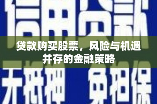 茂县贷款购买股票，风险与机遇并存的金融策略