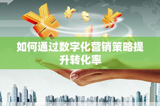茂县如何通过数字化营销策略提升转化率
