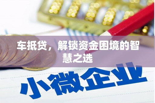 茂县车抵贷，解锁资金困境的智慧之选