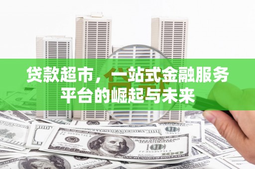 茂县贷款超市，一站式金融服务平台的崛起与未来