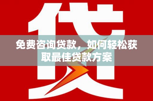 茂县免费咨询贷款，如何轻松获取最佳贷款方案