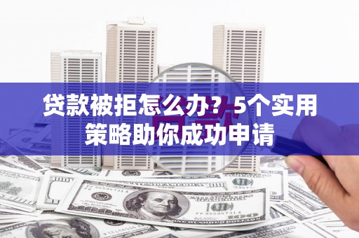 茂县贷款被拒怎么办？5个实用策略助你成功申请