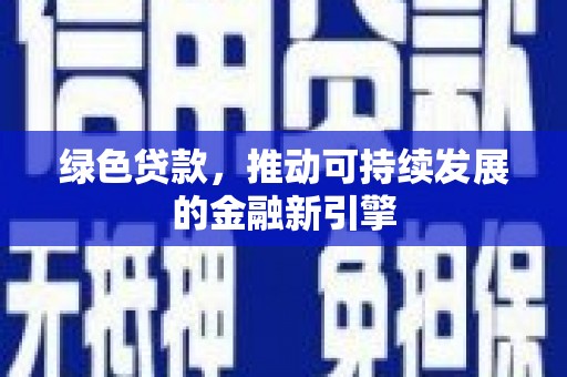 茂县绿色贷款，推动可持续发展的金融新引擎