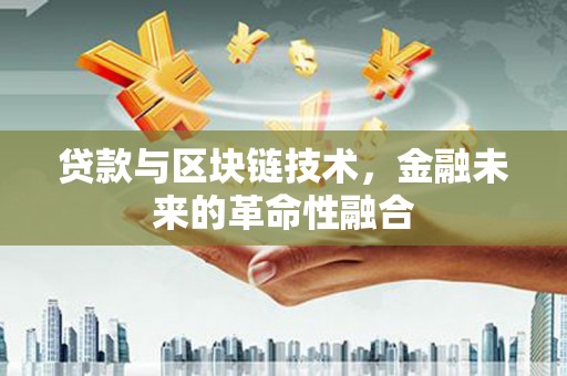 茂县贷款与区块链技术，金融未来的革命性融合