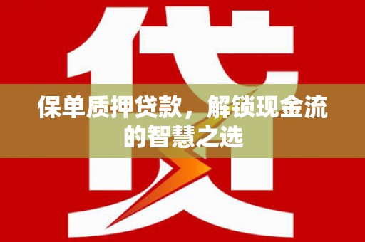 茂县保单质押贷款，解锁现金流的智慧之选