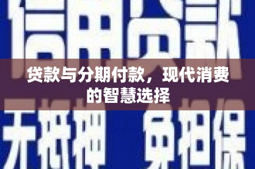 茂县贷款与分期付款，现代消费的智慧选择