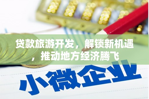 茂县贷款旅游开发，解锁新机遇，推动地方经济腾飞