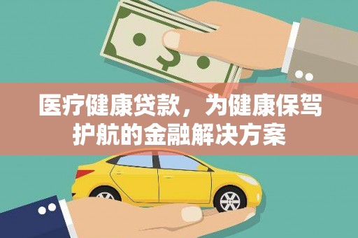 茂县医疗健康贷款，为健康保驾护航的金融解决方案