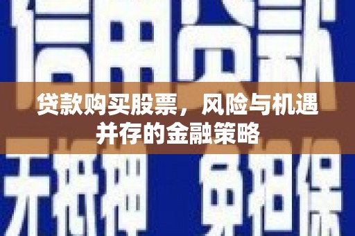 茂县贷款购买股票，风险与机遇并存的金融策略