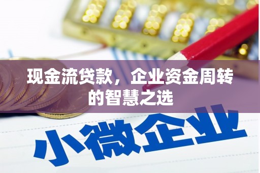 茂县现金流贷款，企业资金周转的智慧之选