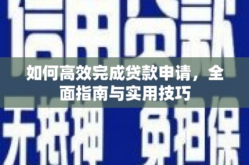 茂县如何高效完成贷款申请，全面指南与实用技巧