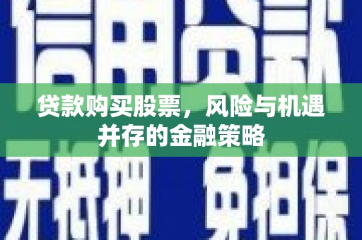 茂县贷款购买股票，风险与机遇并存的金融策略