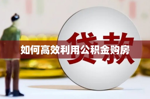 茂县如何高效利用公积金购房