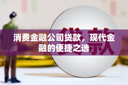 茂县消费金融公司贷款，现代金融的便捷之选