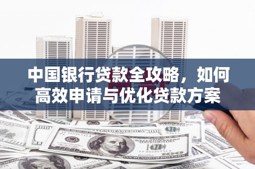 茂县中国银行贷款全攻略，如何高效申请与优化贷款方案