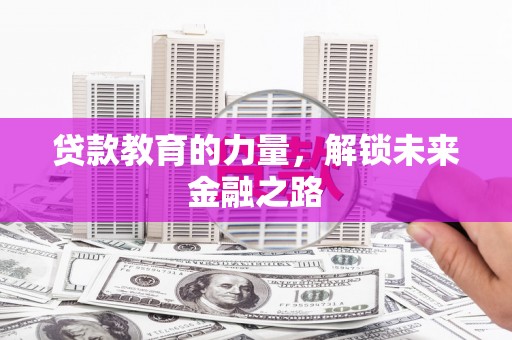 茂县贷款教育的力量，解锁未来金融之路