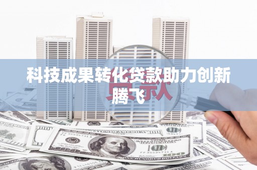 茂县科技成果转化贷款助力创新腾飞