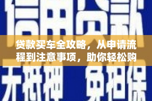 茂县贷款买车全攻略，从申请流程到注意事项，助你轻松购车