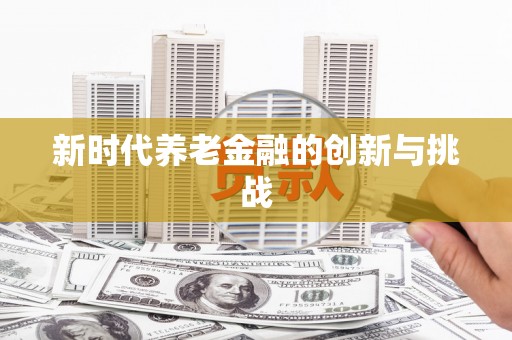 茂县新时代养老金融的创新与挑战