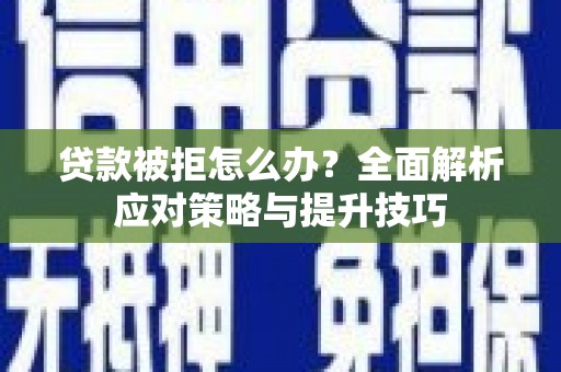 茂县贷款被拒怎么办？全面解析应对策略与提升技巧