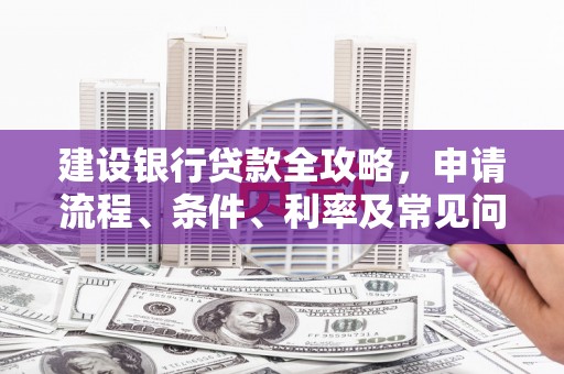 茂县建设银行贷款全攻略，申请流程、条件、利率及常见问题解答