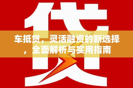 茂县车抵贷，灵活融资的新选择，全面解析与实用指南