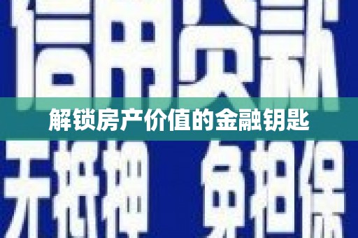 茂县解锁房产价值的金融钥匙