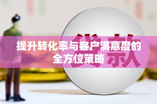 茂县提升转化率与客户满意度的全方位策略