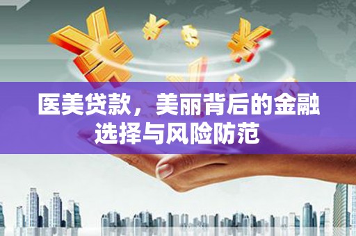 茂县医美贷款，美丽背后的金融选择与风险防范