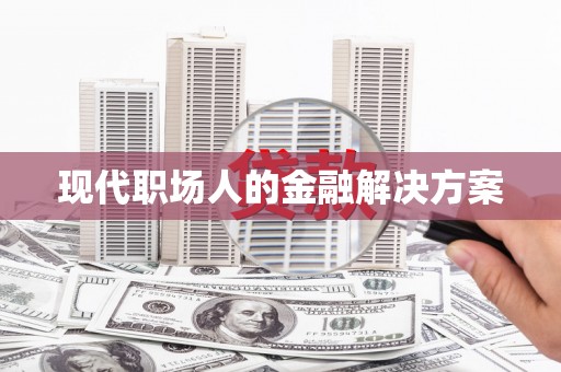 茂县现代职场人的金融解决方案