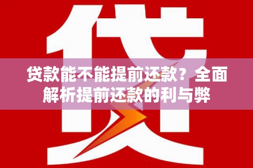 茂县贷款能不能提前还款？全面解析提前还款的利与弊
