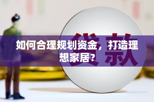 茂县如何合理规划资金，打造理想家居？